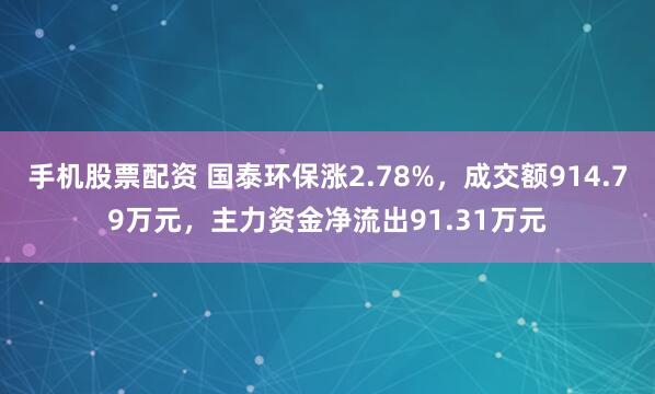 手机股票配资 国泰环保涨2.78%，成交额914.79万元，主力资金净流出91.31万元