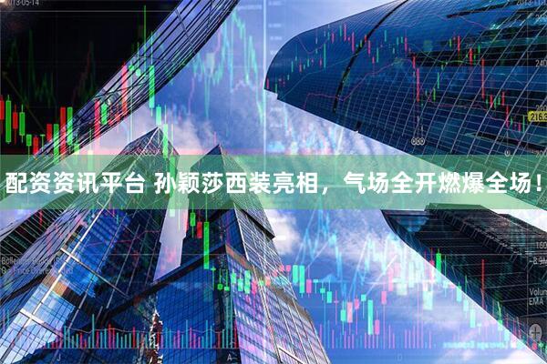 配资资讯平台 孙颖莎西装亮相，气场全开燃爆全场！
