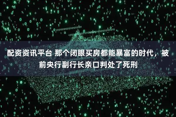 配资资讯平台 那个闭眼买房都能暴富的时代，被前央行副行长亲口判处了死刑