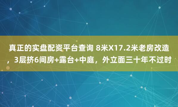 真正的实盘配资平台查询 8米X17.2米老房改造，3层挤6间房+露台+中庭，外立面三十年不过时