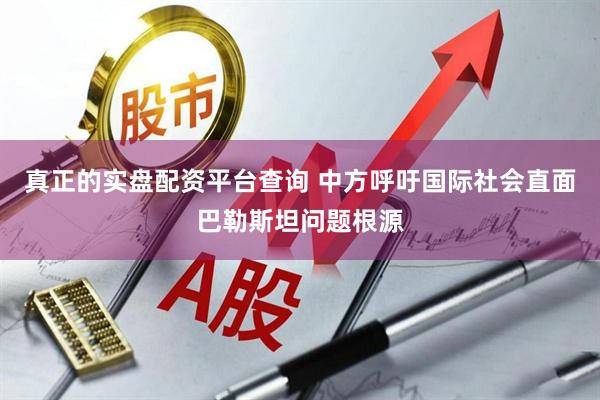 真正的实盘配资平台查询 中方呼吁国际社会直面巴勒斯坦问题根源