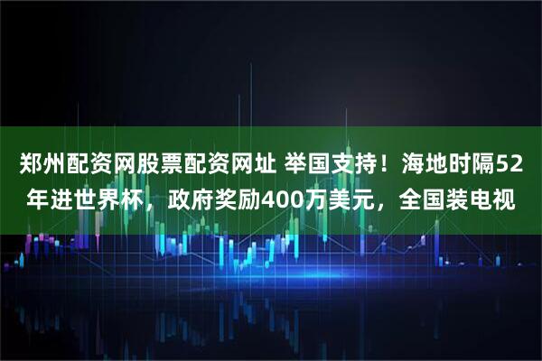 郑州配资网股票配资网址 举国支持!海地时隔52年进世界杯,政府奖励400万美元,全国装电视