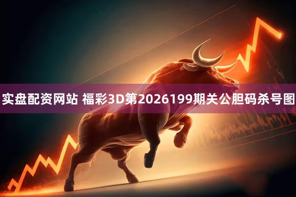 实盘配资网站 福彩3D第2026199期关公胆码杀号图